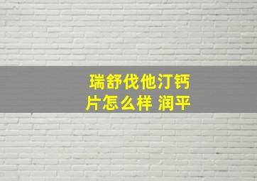 瑞舒伐他汀钙片怎么样 润平